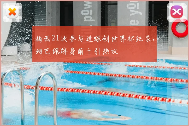梅西21次参与进球创世界杯纪录，姆巴佩跻身前十引热议