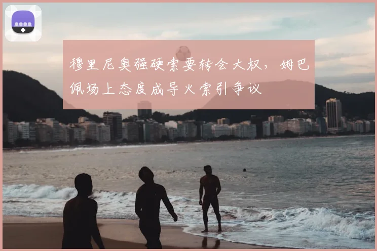 穆里尼奥强硬索要转会大权，姆巴佩场上态度成导火索引争议