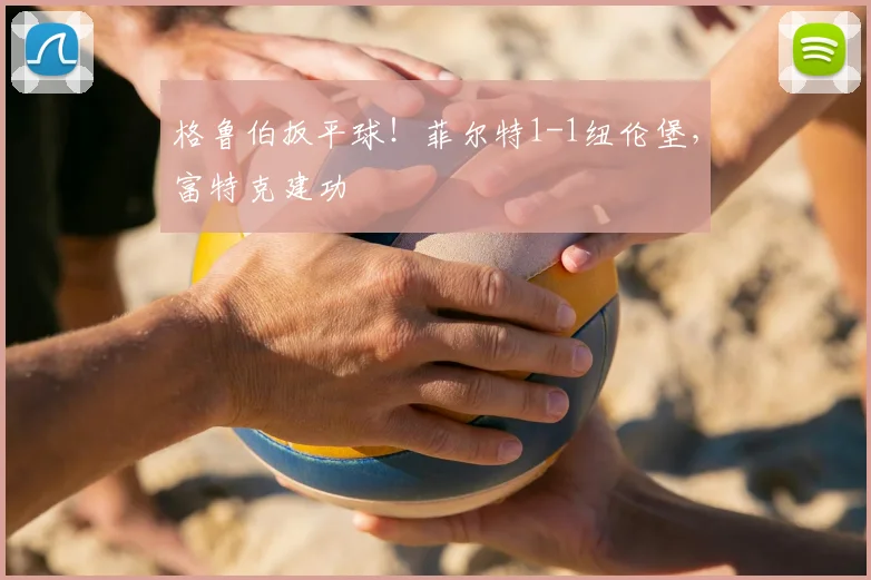 格鲁伯扳平球！菲尔特1-1纽伦堡，富特克建功