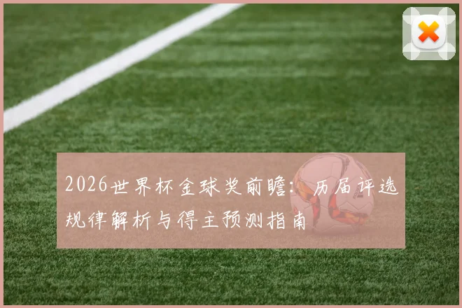2026世界杯金球奖前瞻：历届评选规律解析与得主预测指南
