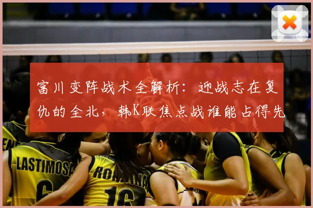 富川变阵战术全解析：迎战志在复仇的全北，韩K联焦点战谁能占得先机？