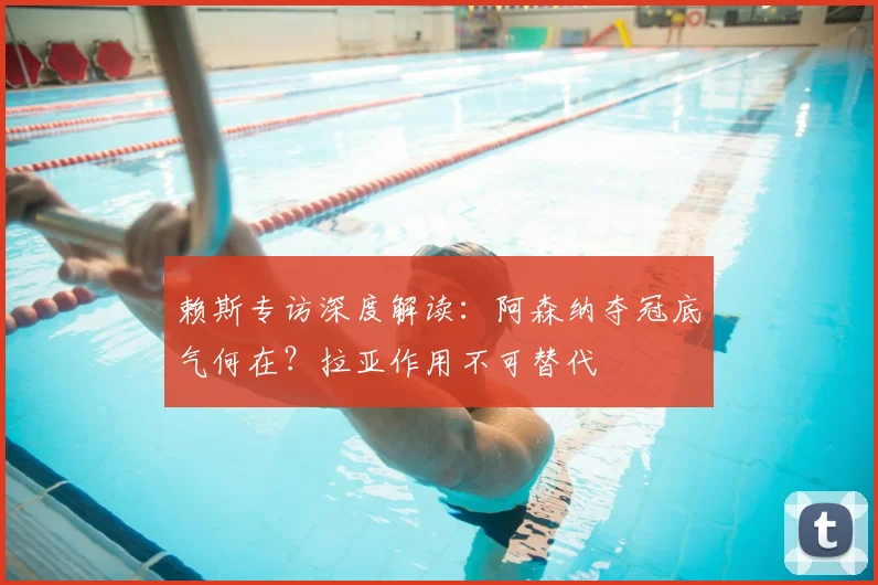 赖斯专访深度解读：阿森纳夺冠底气何在？拉亚作用不可替代