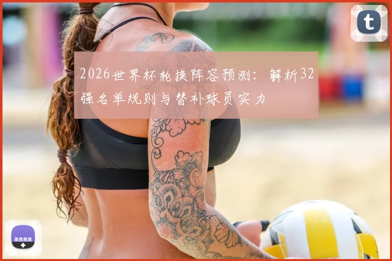 2026世界杯轮换阵容预测：解析32强名单规则与替补球员实力
