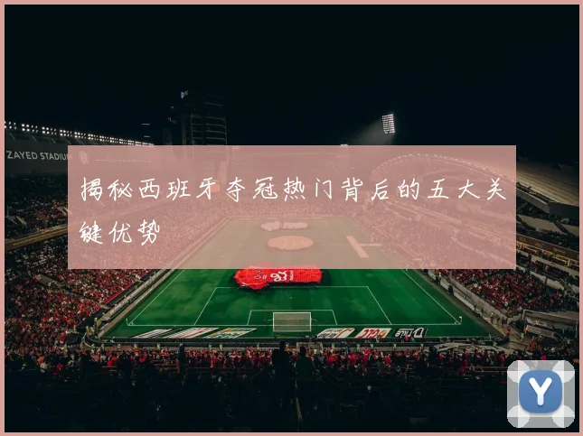 揭秘西班牙夺冠热门背后的五大关键优势